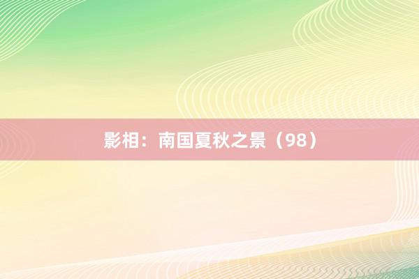 影相：南国夏秋之景（98）